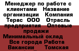 Менеджер по работе с клиентами › Название организации ­ Компания Терас, ООО › Отрасль предприятия ­ Оптовые продажи › Минимальный оклад ­ 1 - Все города Работа » Вакансии   . Томская обл.,Томск г.